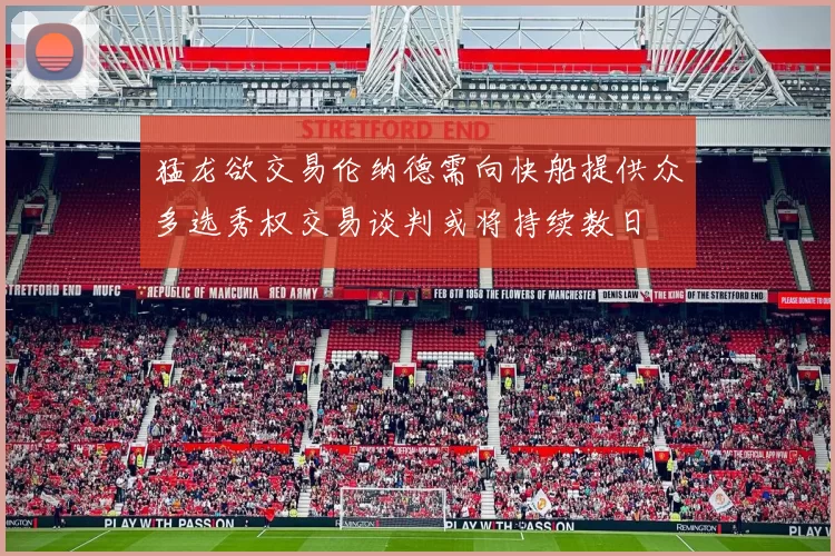 猛龙欲交易伦纳德需向快船提供众多选秀权交易谈判或将持续数日