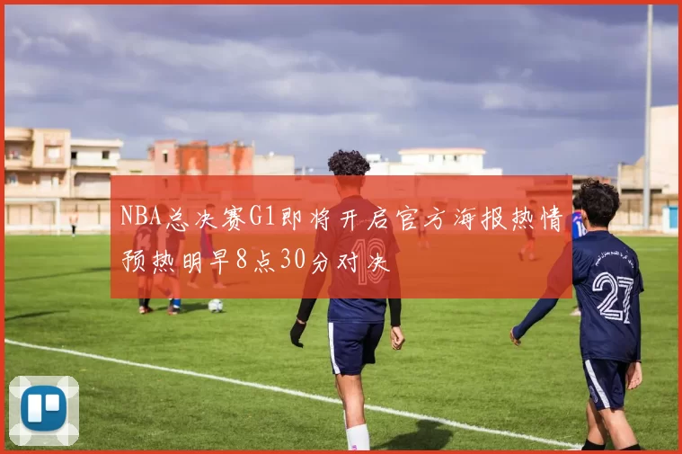 NBA总决赛G1即将开启官方海报热情预热明早8点30分对决