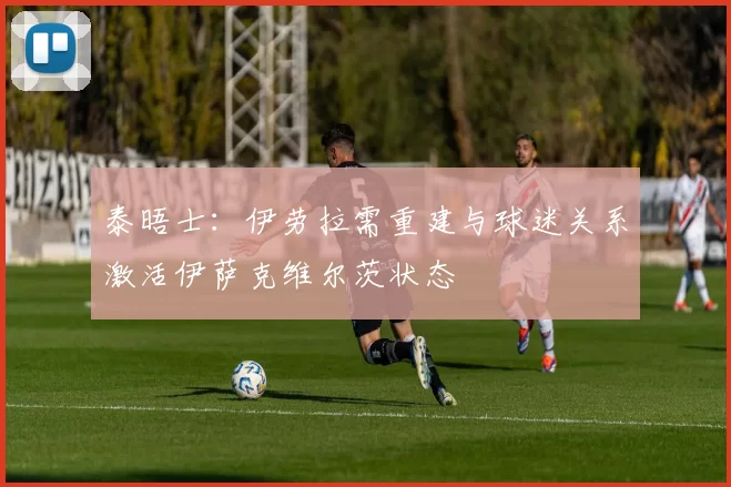 泰晤士：伊劳拉需重建与球迷关系激活伊萨克维尔茨状态