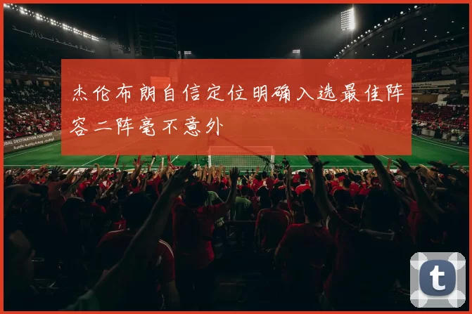 杰伦布朗自信定位明确入选最佳阵容二阵毫不意外