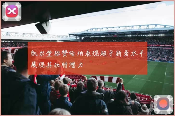 凯尔登称赞哈珀表现超乎新秀水平展现其独特潜力