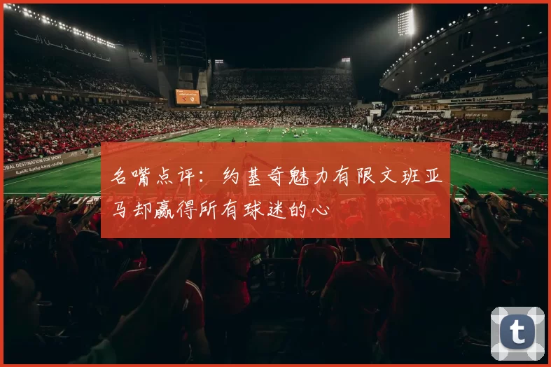 名嘴点评：约基奇魅力有限文班亚马却赢得所有球迷的心